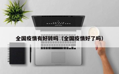 全国疫情有好转吗（全国疫情好了吗）