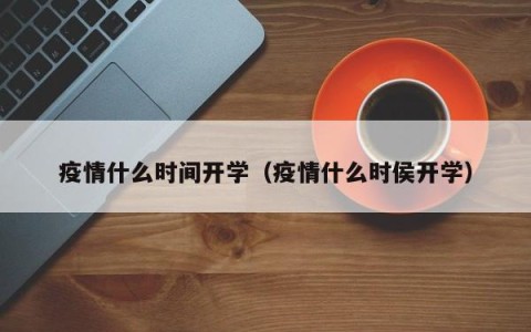 疫情什么时间开学（疫情什么时侯开学）